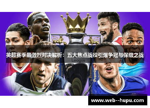 英超赛季最激烈对决解析：五大焦点战役引爆争冠与保级之战