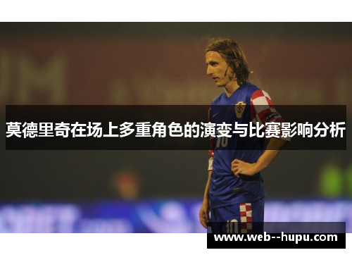 莫德里奇在场上多重角色的演变与比赛影响分析