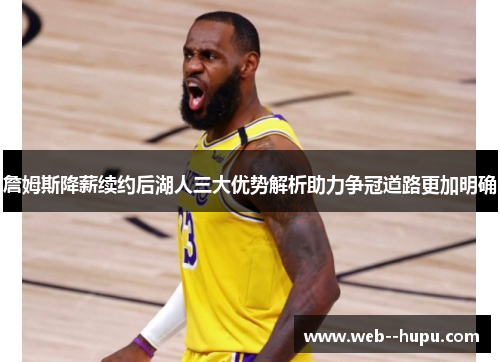 詹姆斯降薪续约后湖人三大优势解析助力争冠道路更加明确