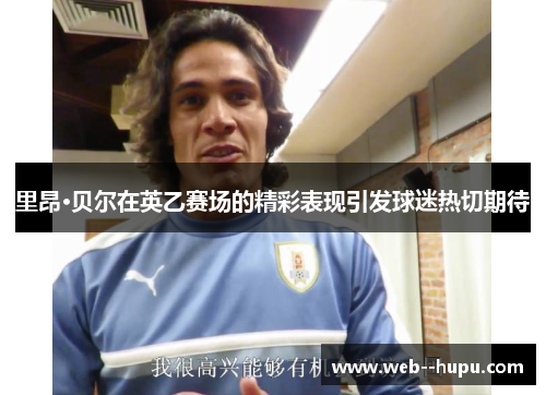 里昂·贝尔在英乙赛场的精彩表现引发球迷热切期待 里昂·贝尔在英乙赛场的精彩表现引发球迷热切期待