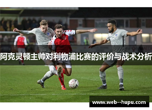 阿克灵顿主帅对利物浦比赛的评价与战术分析