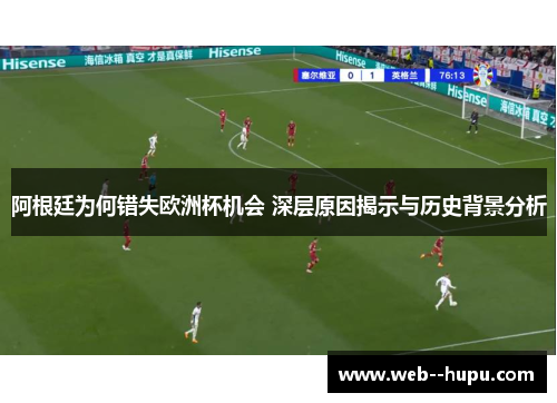 阿根廷为何错失欧洲杯机会 深层原因揭示与历史背景分析