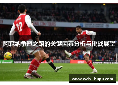阿森纳争冠之路的关键因素分析与挑战展望