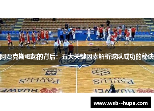 阿贾克斯崛起的背后：五大关键因素解析球队成功的秘诀