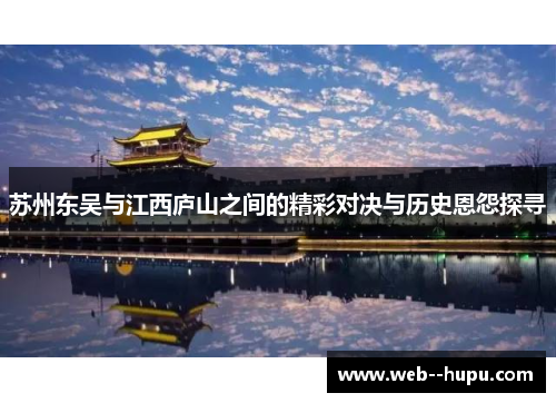 苏州东吴与江西庐山之间的精彩对决与历史恩怨探寻