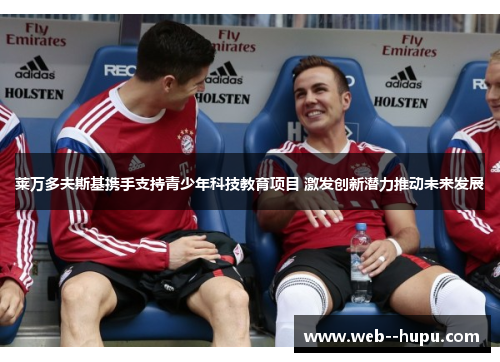 莱万多夫斯基携手支持青少年科技教育项目 激发创新潜力推动未来发展