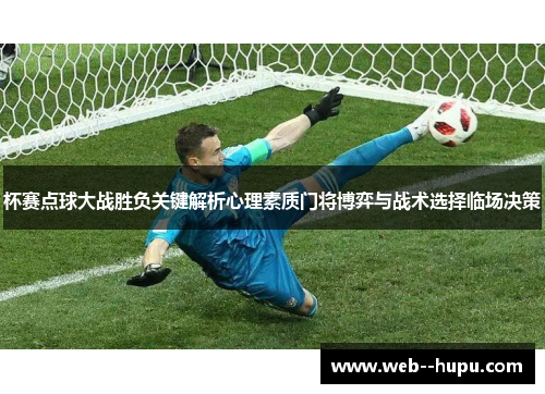 杯赛点球大战胜负关键解析心理素质门将博弈与战术选择临场决策
