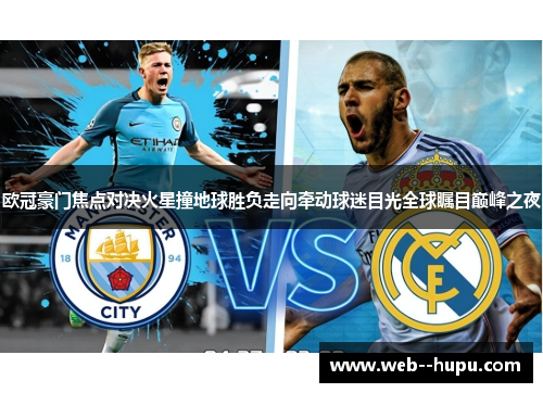 欧冠豪门焦点对决火星撞地球胜负走向牵动球迷目光全球瞩目巅峰之夜 欧冠豪门焦点对决火星撞地球胜负走向牵动球迷目光全球瞩目巅峰之夜