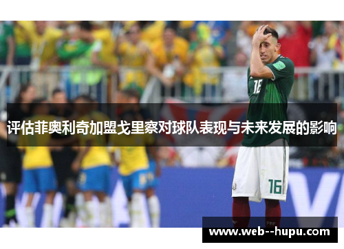 评估菲奥利奇加盟戈里察对球队表现与未来发展的影响 评估菲奥利奇加盟戈里察对球队表现与未来发展的影响