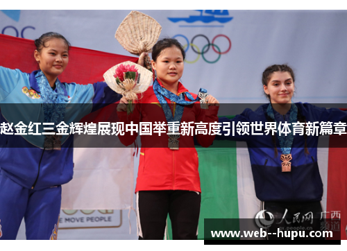 赵金红三金辉煌展现中国举重新高度引领世界体育新篇章 赵金红三金辉煌展现中国举重新高度引领世界体育新篇章