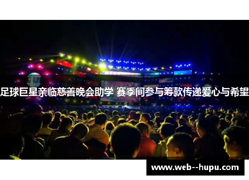 足球巨星亲临慈善晚会助学 赛季间参与筹款传递爱心与希望 足球巨星亲临慈善晚会助学 赛季间参与筹款传递爱心与希望