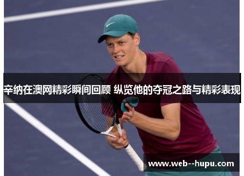 辛纳在澳网精彩瞬间回顾 纵览他的夺冠之路与精彩表现 辛纳在澳网精彩瞬间回顾 纵览他的夺冠之路与精彩表现