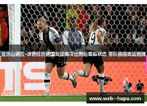亚历山德拉·波普经历德国女足爆冷出局后重振状态 带队摘得奥运铜牌 亚历山德拉·波普经历德国女足爆冷出局后重振状态 带队摘得奥运铜牌