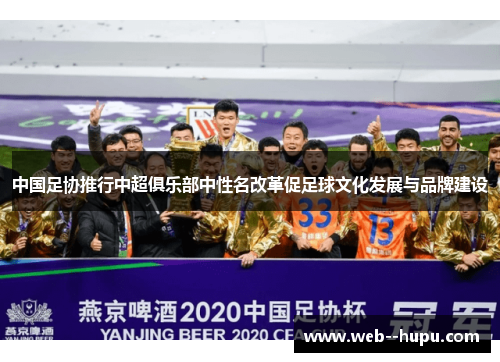 中国足协推行中超俱乐部中性名改革促足球文化发展与品牌建设 中国足协推行中超俱乐部中性名改革促足球文化发展与品牌建设