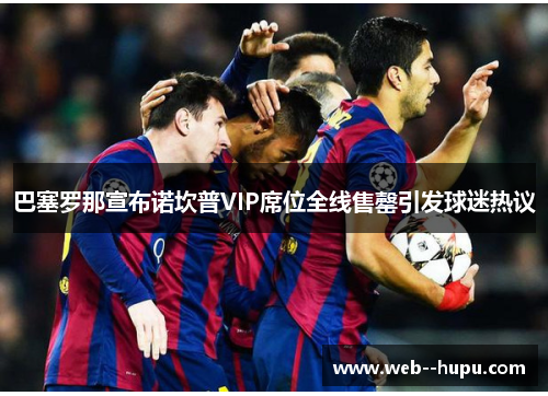 巴塞罗那宣布诺坎普VIP席位全线售罄引发球迷热议