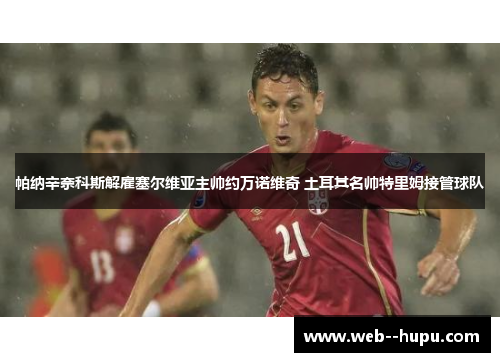 帕纳辛奈科斯解雇塞尔维亚主帅约万诺维奇 土耳其名帅特里姆接管球队