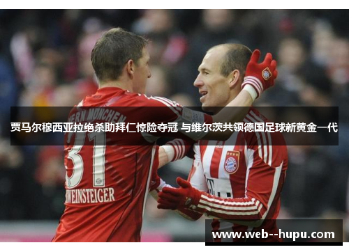 贾马尔穆西亚拉绝杀助拜仁惊险夺冠 与维尔茨共领德国足球新黄金一代 贾马尔穆西亚拉绝杀助拜仁惊险夺冠 与维尔茨共领德国足球新黄金一代