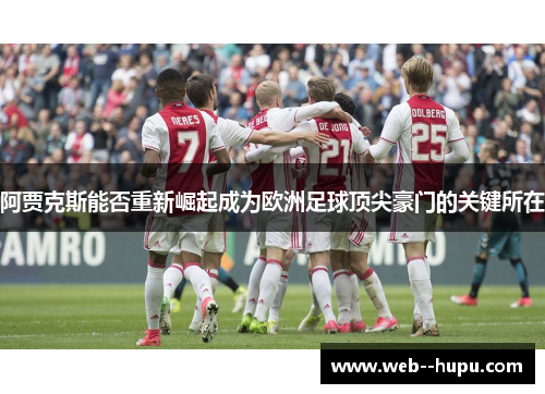 阿贾克斯能否重新崛起成为欧洲足球顶尖豪门的关键所在