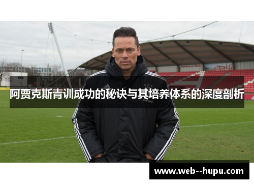 阿贾克斯青训成功的秘诀与其培养体系的深度剖析