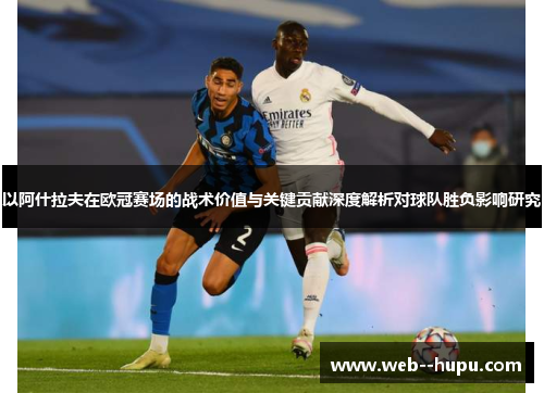 以阿什拉夫在欧冠赛场的战术价值与关键贡献深度解析对球队胜负影响研究