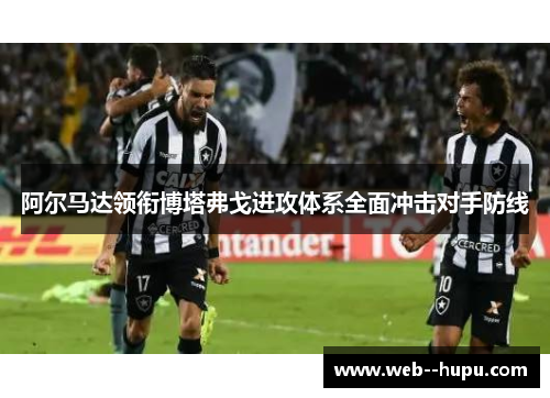 阿尔马达领衔博塔弗戈进攻体系全面冲击对手防线