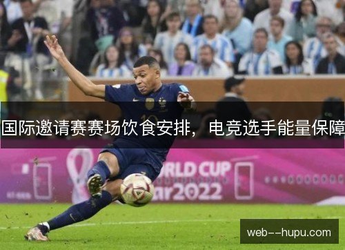 国际邀请赛赛场饮食安排,电竞选手能量保障 国际邀请赛赛场饮食安排,电竞选手能量保障