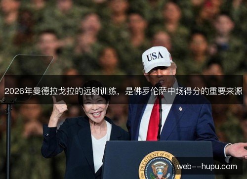 2026年曼德拉戈拉的远射训练,是佛罗伦萨中场得分的重要来源 2026年曼德拉戈拉的远射训练,是佛罗伦萨中场得分的重要来源